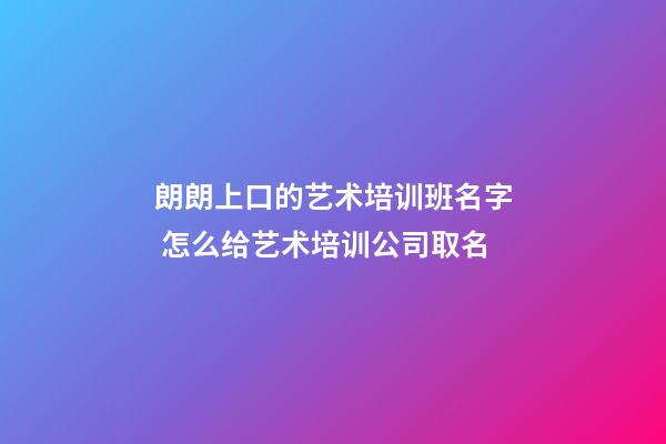 朗朗上口的艺术培训班名字 怎么给艺术培训公司取名-第1张-公司起名-玄机派